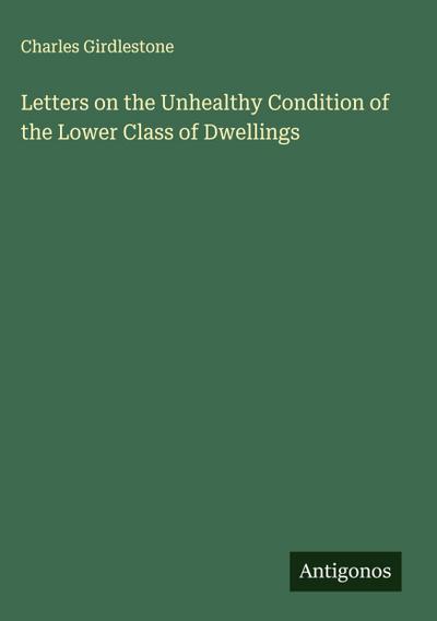 Letters on the Unhealthy Condition of the Lower Class of Dwellings