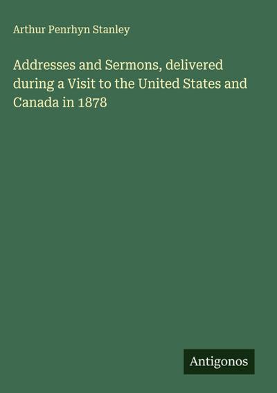 Addresses and Sermons, delivered during a Visit to the United States and Canada in 1878