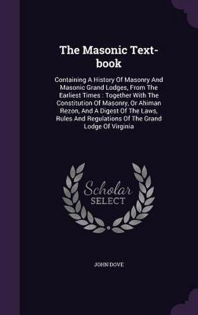 The Masonic Text-book: Containing A History Of Masonry And Masonic Grand Lodges, From The Earliest Times: Together With The Constitution Of M