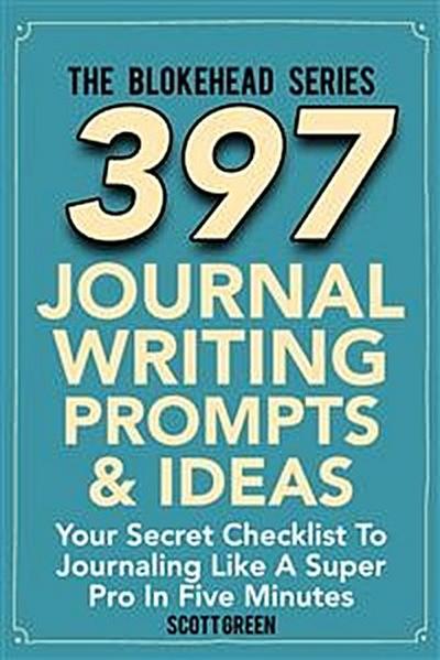 397 Journal Writing Prompts & Ideas : Your Secret Checklist To Journaling Like A Super Pro In Five Minutes