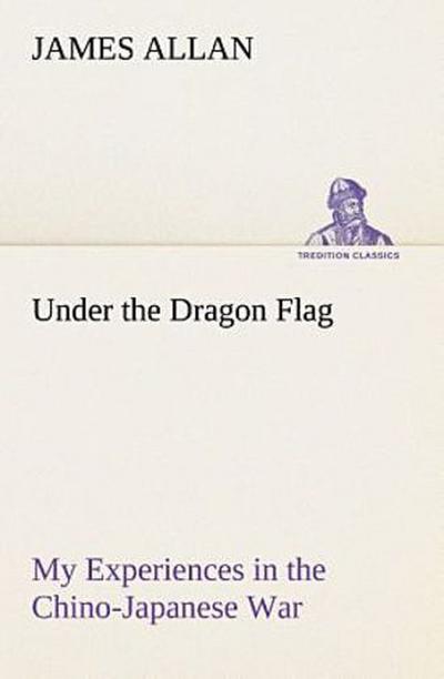 Under the Dragon Flag My Experiences in the Chino-Japanese War