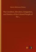 The Conditon, Elevation, Emigration, and Destiny of the Colored People of the ...