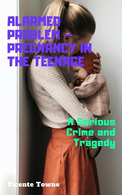 Alarmed Problem - Pregnancy in The Teenage: A Serious Crime and Tragedy