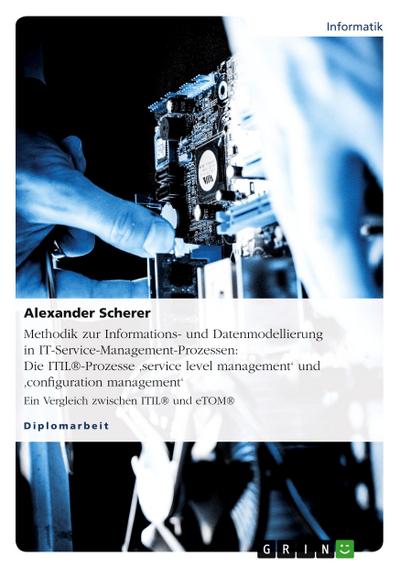 Methodik zur Informations- und Datenmodellierung in IT-Service-Management-Prozessen: Die ITIL®-Prozesse ’service  level management’ und ’configuration management’