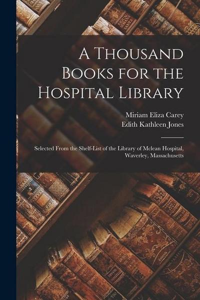 A Thousand Books for the Hospital Library: Selected From the Shelf-List of the Library of Mclean Hospital, Waverley, Massachusetts
