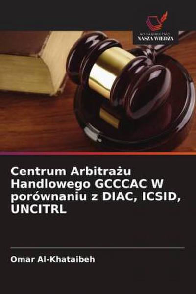Centrum Arbitra¿u Handlowego GCCCAC W porównaniu z DIAC, ICSID, UNCITRL