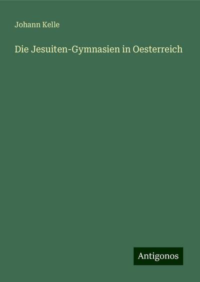 Kelle, J: Jesuiten-Gymnasien in Oesterreich