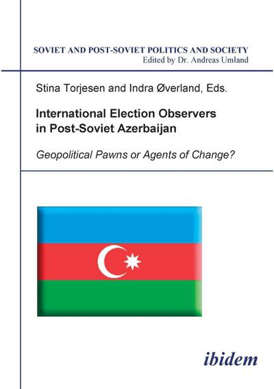 International Election Observers in Post-Soviet Azerbaijan. Geopolitical Pawns or Agents of Change?