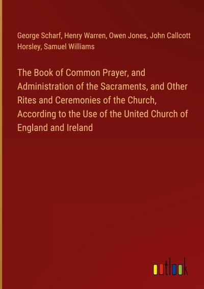 The Book of Common Prayer, and Administration of the Sacraments, and Other Rites and Ceremonies of the Church, According to the Use of the United Church of England and Ireland