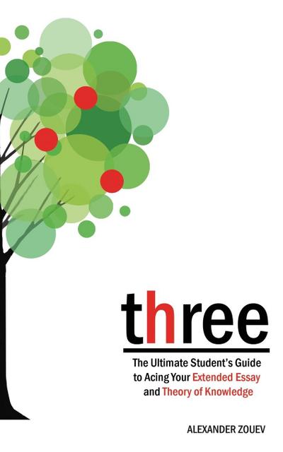 three: The Ultimate Student’s Guide to Acing the Extended Essay and Theory of Knowledge