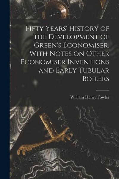 Fifty Years’ History of the Development of Green’s Economiser, With Notes on Other Economiser Inventions and Early Tubular Boilers