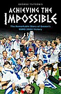 Achieving the Impossible - the Remarkable Story of Greece’s EURO 2004 Victory