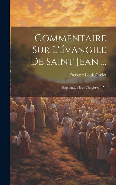 Commentaire Sur L’évangile De Saint Jean ...: Explication Des Chapitres 1-Vi