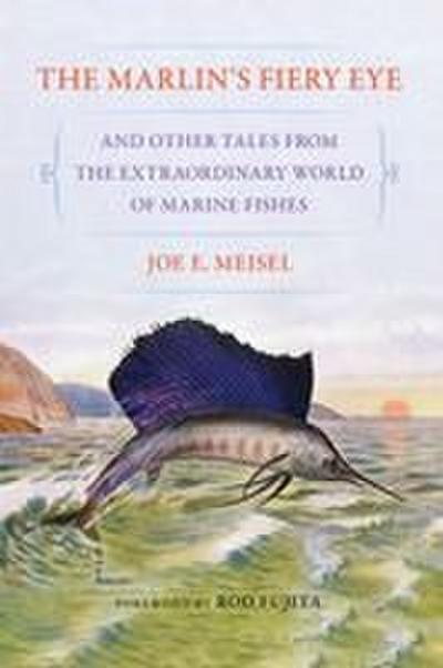 The Marlin’s Fiery Eye and Other Tales from the Extraordinary World of Marine Fishes