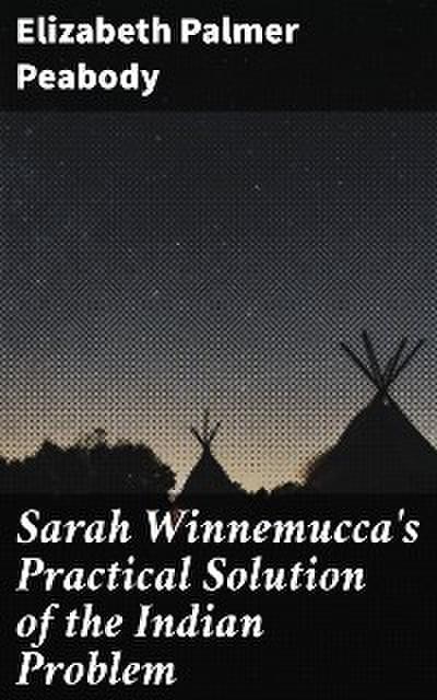 Sarah Winnemucca’s Practical Solution of the Indian Problem