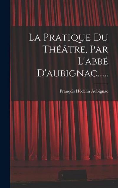 La Pratique Du Théâtre, Par L’abbé D’aubignac......