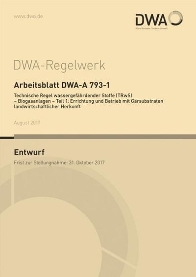 Arbeitsblatt DWA-A 793-1 Technische Regel wassergefährdender Stoffe (TRwS) - Biogasanlagen - Teil 1: Errichtung und Betrieb mit Gärsubstraten landwirtschaftlicher Herkunft (Entwurf)