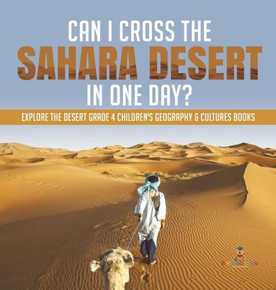 Can I Cross the Sahara Desert in One Day? | Explore the Desert Grade 4 Children’s Geography & Cultures Books
