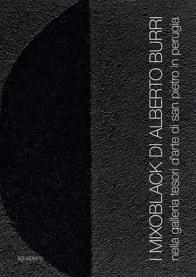 I Mixoblack di Alberto Burri. Nella Galleria Tesori d’Arte di San Pietro in Perugia. Catalogo della mostra (Perugia, 21 novembre 2015-5 gennaio 2016)