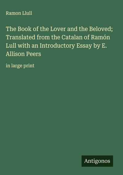 The Book of the Lover and the Beloved; Translated from the Catalan of Ramón Lull with an Introductory Essay by E. Allison Peers