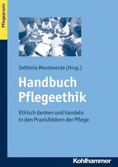 Handbuch Pflegeethik: Ethisch denken und handeln in den Praxisfeldern der Pflege