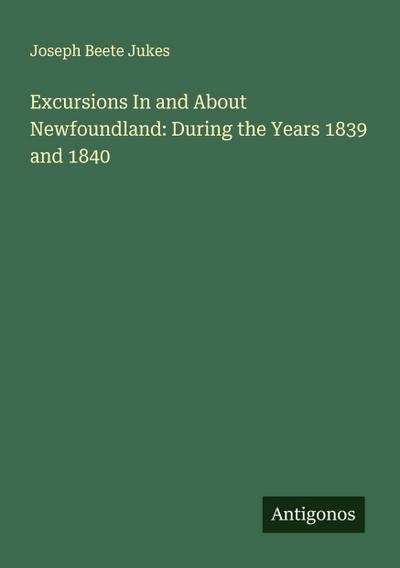 Excursions In and About Newfoundland: During the Years 1839 and 1840