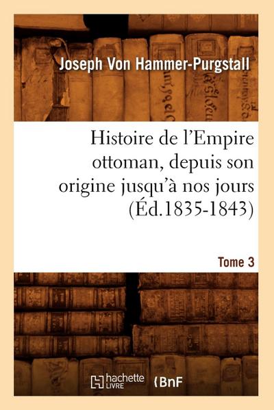 Histoire de l’Empire Ottoman, Depuis Son Origine Jusqu’à Nos Jours. Tome 3 (Éd.1835-1843)