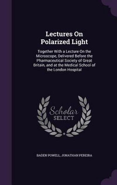 Lectures On Polarized Light: Together With a Lecture On the Microscope, Delivered Before the Pharmaceutical Society of Great Britain, and at the Me