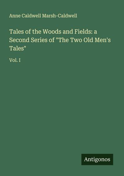 Tales of the Woods and Fields: a Second Series of "The Two Old Men’s Tales"