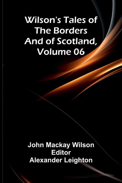 Wilson’s Tales of the Borders and of Scotland, Volume 06