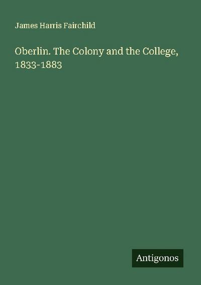 Oberlin. The Colony and the College, 1833-1883