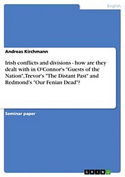 Irish conflicts and divisions - how are they dealt with in O’Connor’s "Guests of the Nation", Trevor’s "The Distant Past" and Redmond’s "Our Fenian Dead"?