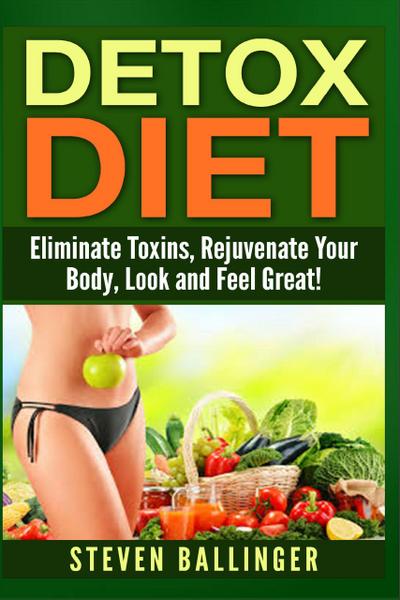 Detox Diet - Eliminate Toxins, Rejuvenate Your Body, Look and Feel Great