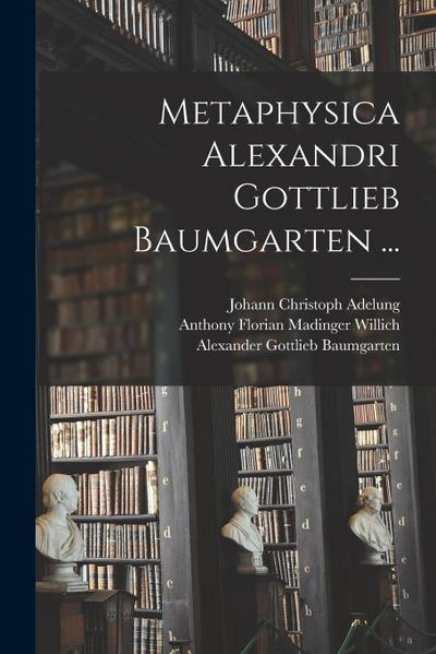 Metaphysica Alexandri Gottlieb Baumgarten ...