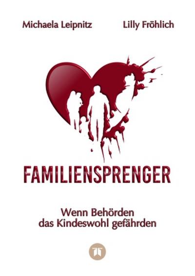 Familiensprenger - Der juristische Ratgeber über Inobhutnahme, Sorgerechtskonflikte, Behördenversagen und staatliche Eingriffe in Familien