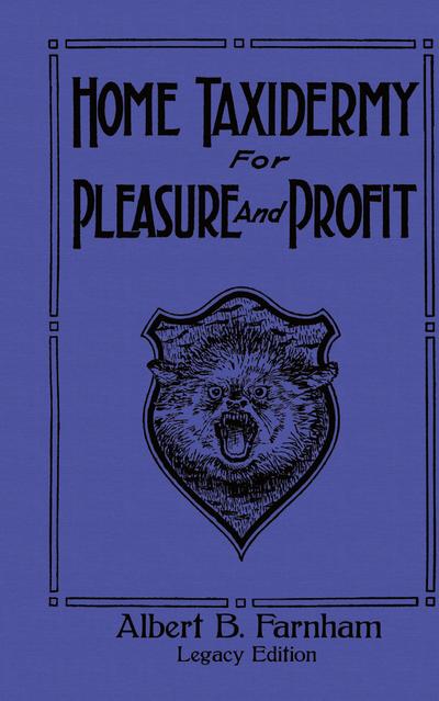 Home Taxidermy For Pleasure And Profit (Legacy Edition)