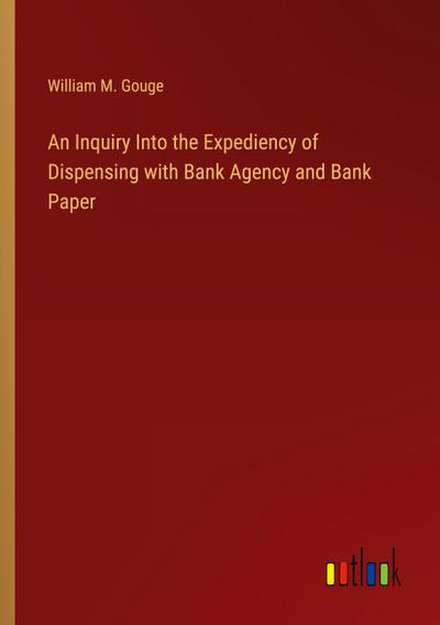 An Inquiry Into the Expediency of Dispensing with Bank Agency and Bank Paper