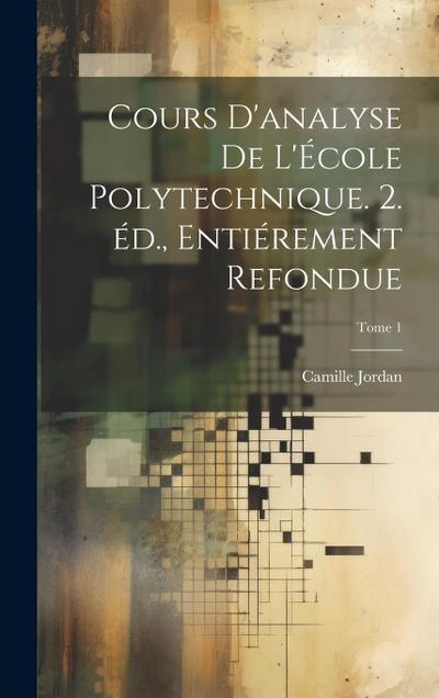 Cours d’analyse de l’École polytechnique. 2. éd., entiérement refondue; Tome 1