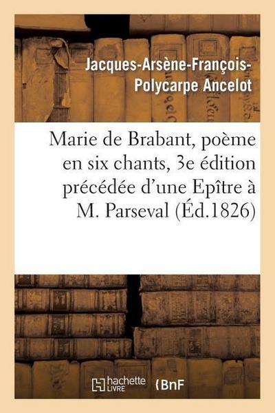 Marie de Brabant, Poème En Six Chants, 3e Édition Précédée d’Une Epître À M. Parseval-Grand-Maison