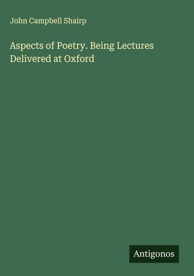 Aspects of Poetry. Being Lectures Delivered at Oxford