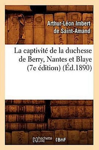 La Captivité de la Duchesse de Berry, Nantes Et Blaye (7e Édition) (Éd.1890)