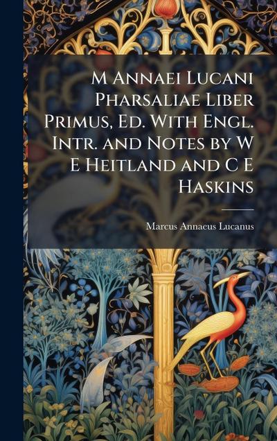 M Annaei Lucani Pharsaliae Liber Primus, Ed. With Engl. Intr. and Notes by W E Heitland and C E Haskins
