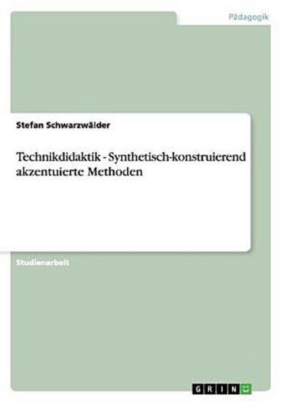 Technikdidaktik - Synthetisch-konstruierend akzentuierte Methoden