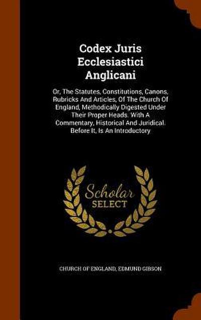 Codex Juris Ecclesiastici Anglicani: Or, The Statutes, Constitutions, Canons, Rubricks And Articles, Of The Church Of England, Methodically Digested U
