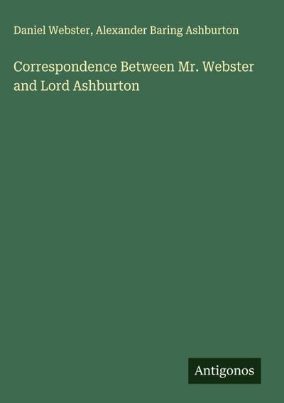 Correspondence Between Mr. Webster and Lord Ashburton