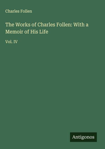The Works of Charles Follen: With a Memoir of His Life