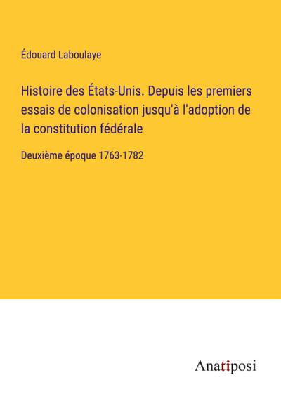 Histoire des États-Unis. Depuis les premiers essais de colonisation jusqu’à l’adoption de la constitution fédérale
