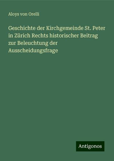 Orelli, A: Geschichte der Kirchgemeinde St. Peter in Zürich
