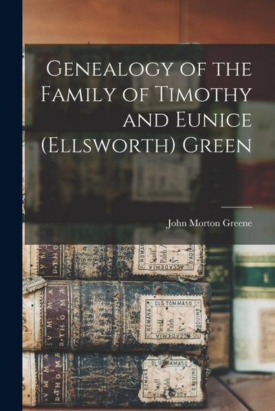 Genealogy of the Family of Timothy and Eunice (Ellsworth) Green