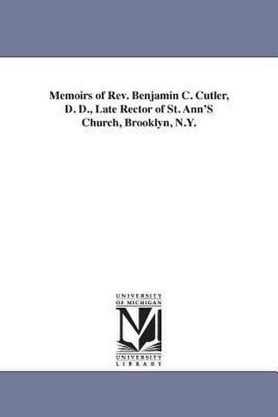 Memoirs of Rev. Benjamin C. Cutler, D. D., Late Rector of St. Ann’S Church, Brooklyn, N.Y.